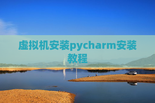 虚拟机安装pycharm安装教程